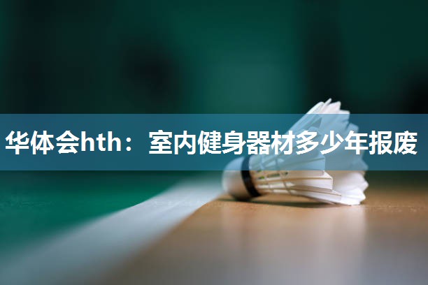 华体会hth：室内健身器材多少年报废