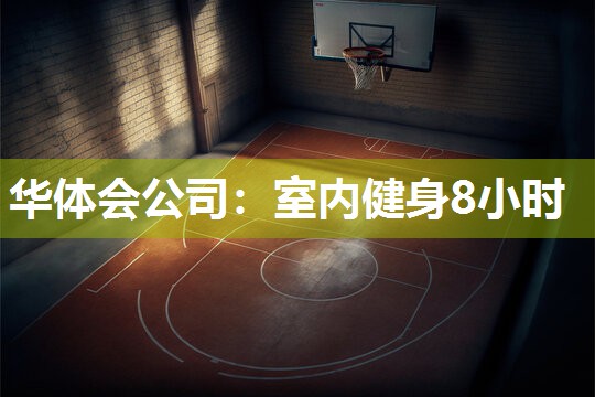 华体会公司：室内健身8小时