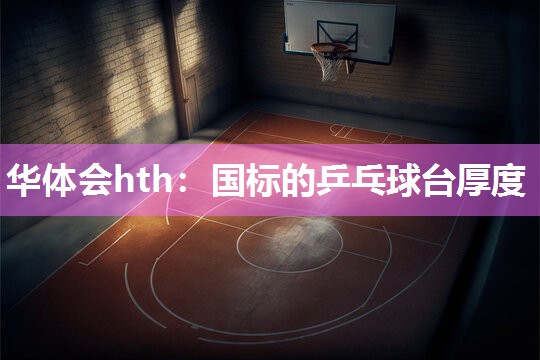 华体会hth：国标的乒乓球台厚度