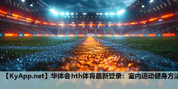 华体会hth体育最新登录：室内运动健身方法