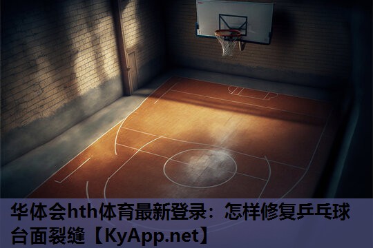 华体会hth体育最新登录：怎样修复乒乓球台面裂缝