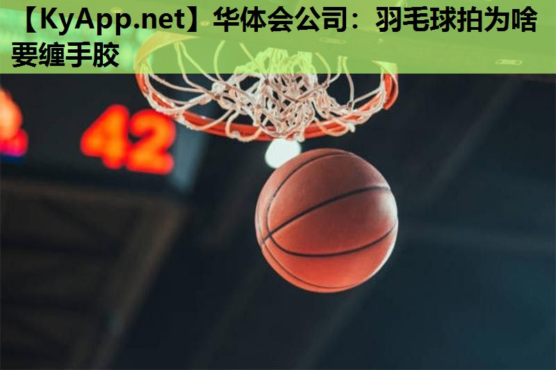 华体会公司：羽毛球拍为啥要缠手胶