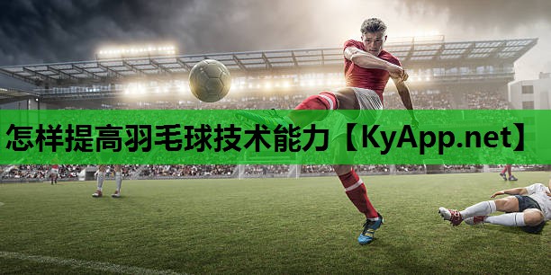 怎样提高羽毛球技术能力