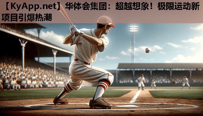 华体会集团：超越想象！极限运动新项目引爆热潮