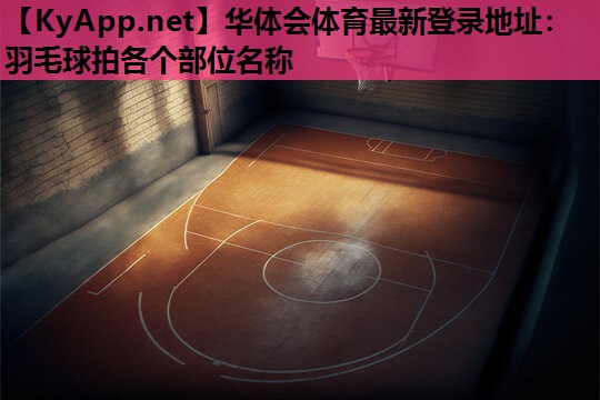 华体会体育最新登录地址：羽毛球拍各个部位名称