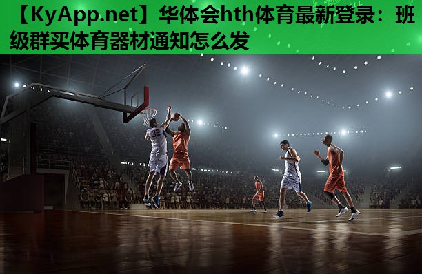 华体会hth体育最新登录：班级群买体育器材通知怎么发