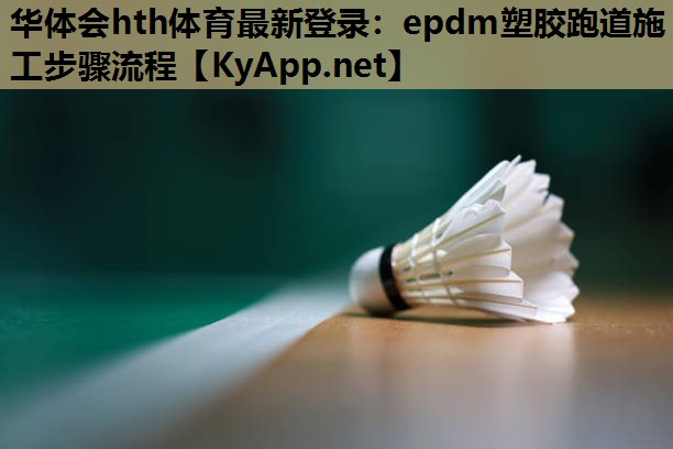 华体会hth体育最新登录：epdm塑胶跑道施工步骤流程