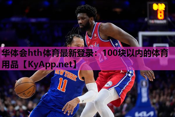 华体会hth体育最新登录：100块以内的体育用品