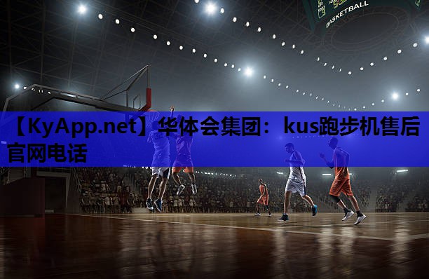 华体会集团：kus跑步机售后官网电话