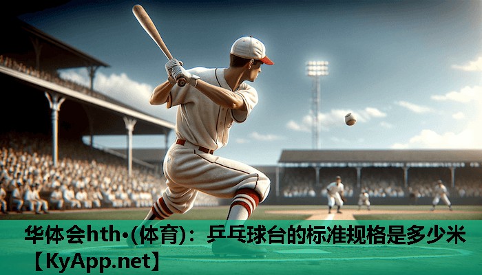 华体会hth·(体育)：乒乓球台的标准规格是多少米