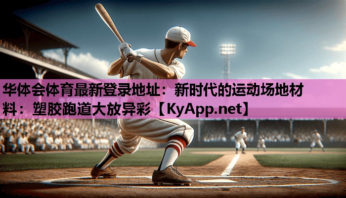 华体会体育最新登录地址：新时代的运动场地材料：塑胶跑道大放异彩