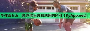 华体会hth：篮球架直埋和地埋的区别