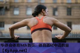 华体会体育hth首页：体育器材申请数量
