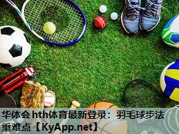 华体会hth体育最新登录：羽毛球步法重难点
