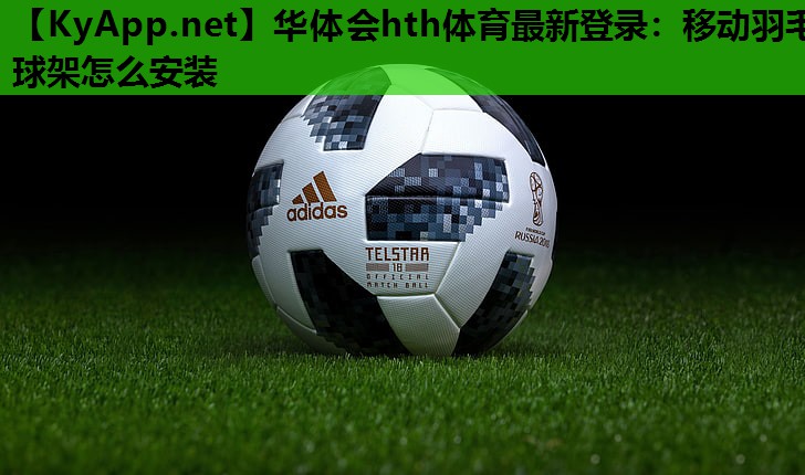 华体会hth体育最新登录：移动羽毛球架怎么安装