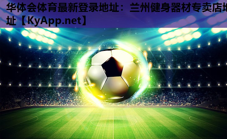 华体会体育最新登录地址：兰州健身器材专卖店地址