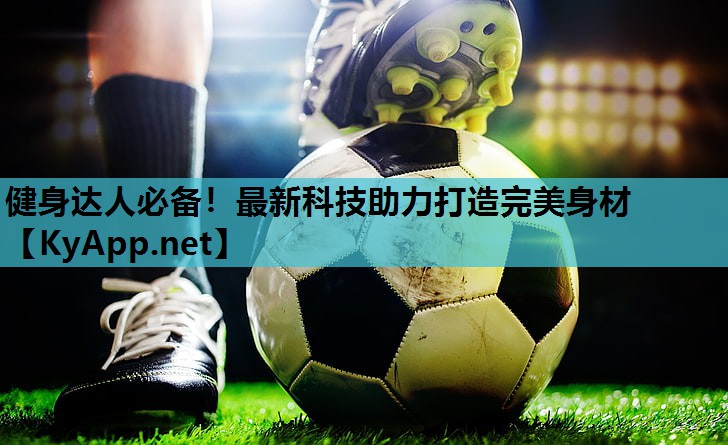 健身达人必备！最新科技助力打造完美身材