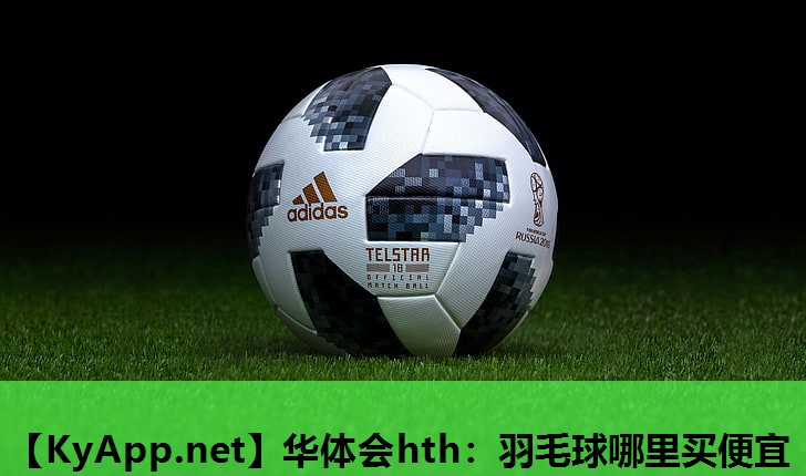 华体会hth：羽毛球哪里买便宜