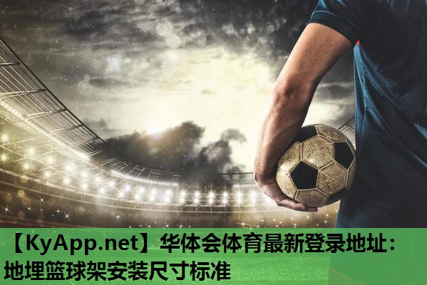 华体会体育最新登录地址：地埋篮球架安装尺寸标准