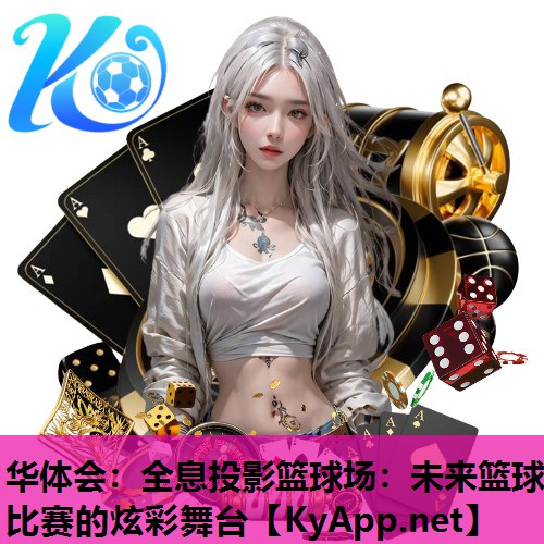 华体会：全息投影篮球场：未来篮球比赛的炫彩舞台