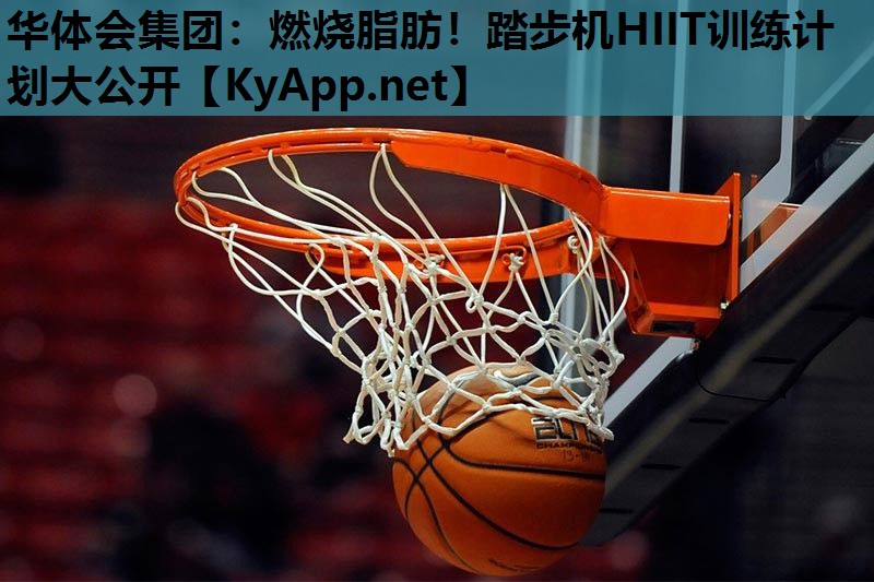 华体会集团：燃烧脂肪！踏步机HIIT训练计划大公开