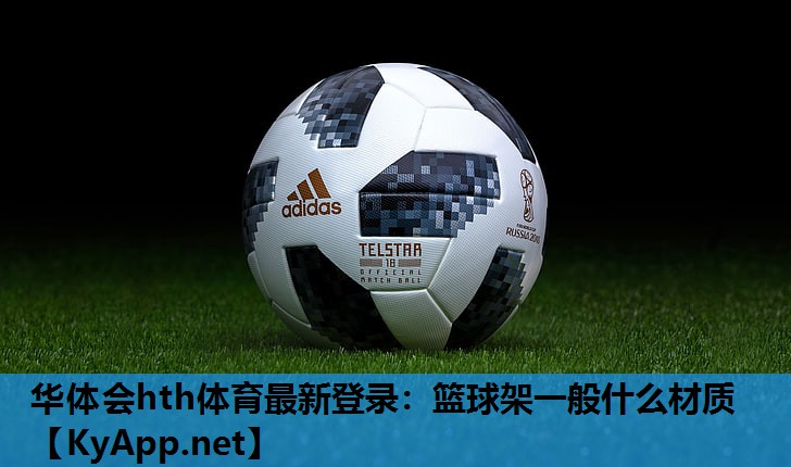 华体会hth体育最新登录：篮球架一般什么材质