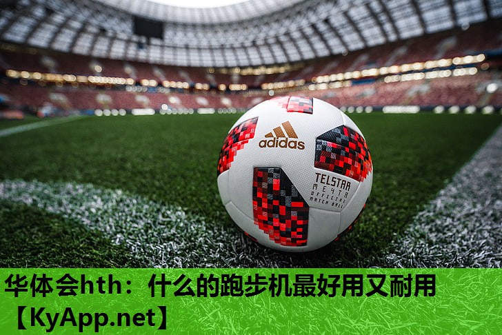 华体会hth：什么的跑步机最好用又耐用