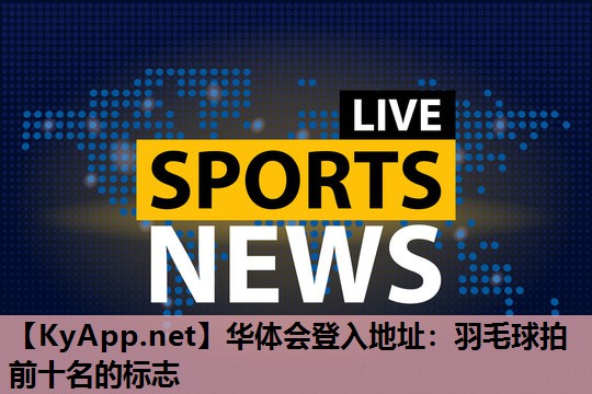 华体会登入地址：羽毛球拍前十名的标志