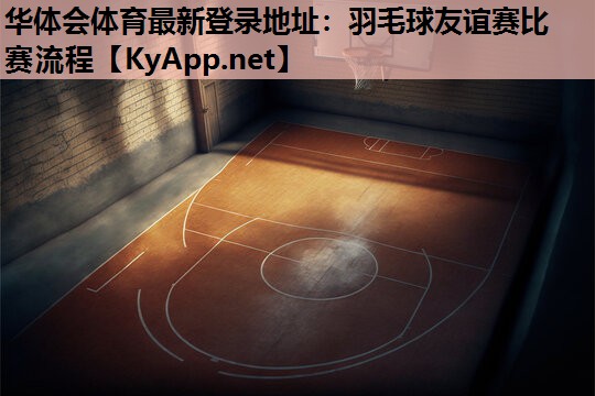 华体会体育最新登录地址：羽毛球友谊赛比赛流程