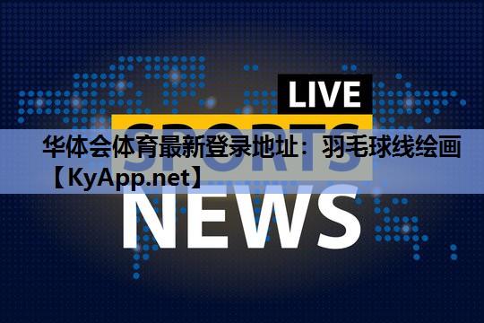 华体会体育最新登录地址：羽毛球线绘画