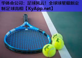 华体会公司：足球风云！全球球星最新定制足球亮相