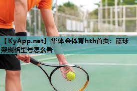华体会体育hth首页：篮球架规格型号怎么看