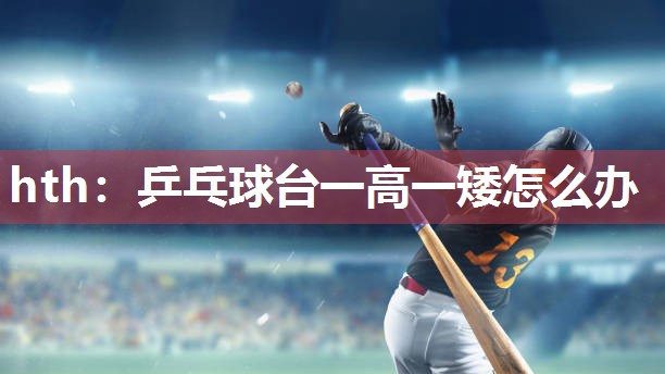 乒乓球台一高一矮怎么办