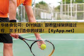 DIY挑战！跟着篮球架拼接过程，亲手打造你的球场！