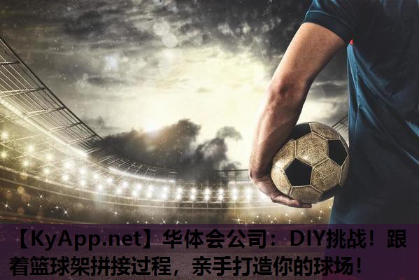 DIY挑战！跟着篮球架拼接过程，亲手打造你的球场！