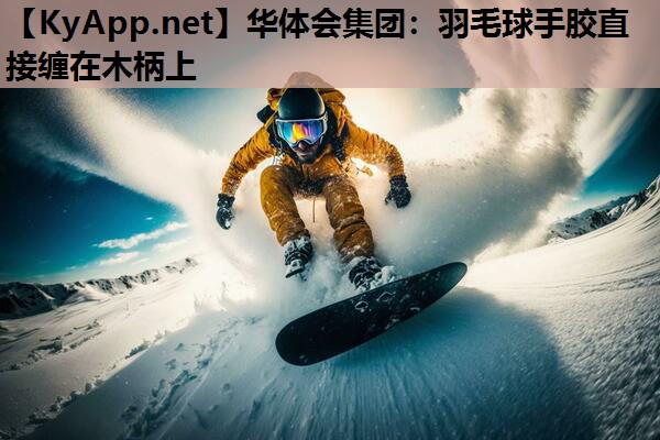 羽毛球手胶直接缠在木柄上 羽毛球手胶直接缠在木柄上