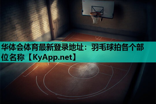 羽毛球拍各个部位名称 羽毛球拍各个部位名称