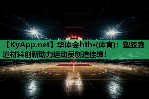塑胶跑道材料创新助力运动员创造佳绩! 塑胶跑道材料创新助力运动员创造佳绩!