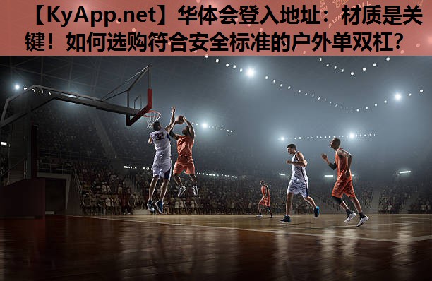 材质是关键!如何选购符合安全标准的户外单双杠? 材质是关键!如何选购符合安全标准的户外单双杠?