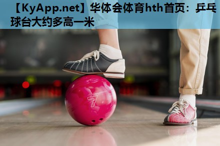 乒乓球台大约多高一米 乒乓球台大约多高一米