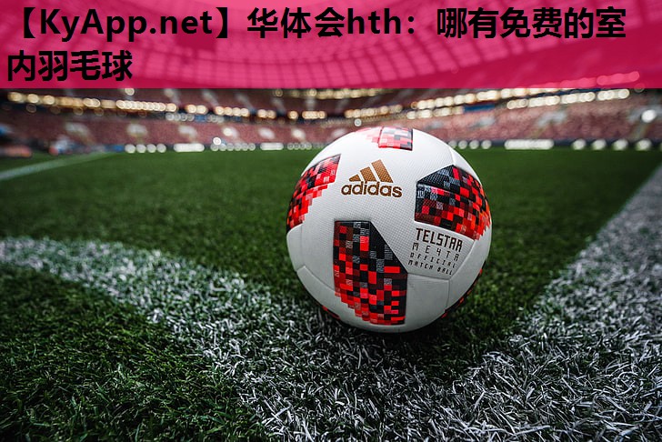 哪有免费的室内羽毛球 哪有免费的室内羽毛球