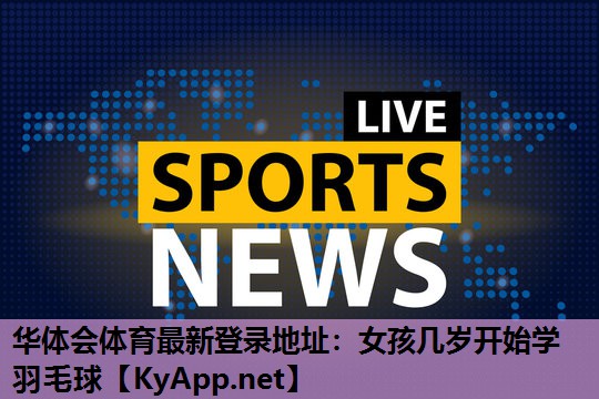 女孩几岁开始学羽毛球 女孩几岁开始学羽毛球