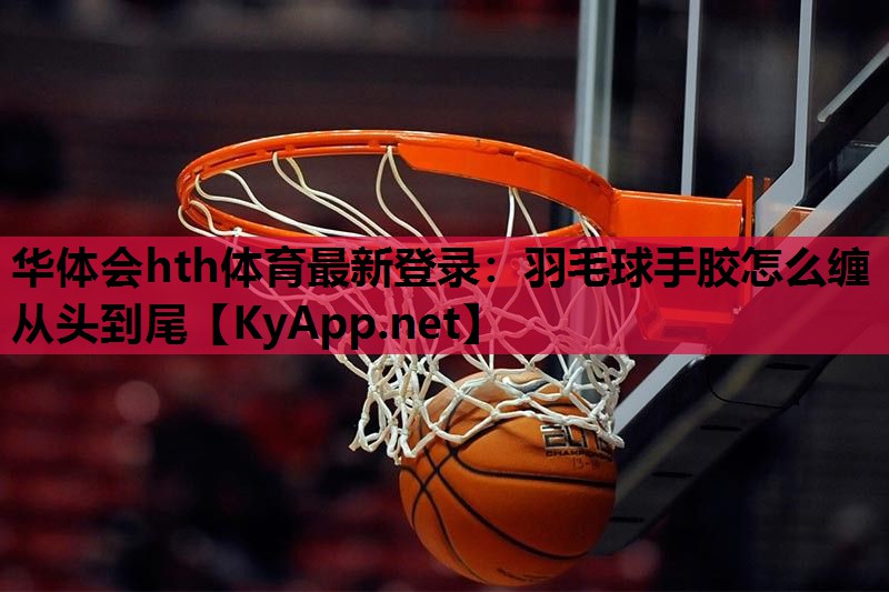羽毛球手胶怎么缠从头到尾 羽毛球手胶怎么缠从头到尾