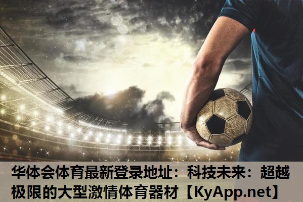科技未来:超越极限的大型激情体育器材 科技未来:超越极限的大型激情体育器材
