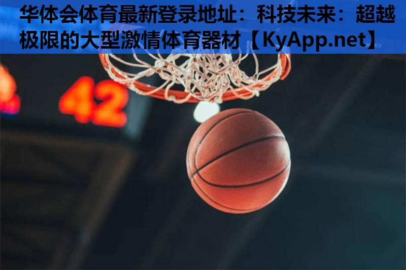 科技未来:超越极限的大型激情体育器材 科技未来:超越极限的大型激情体育器材