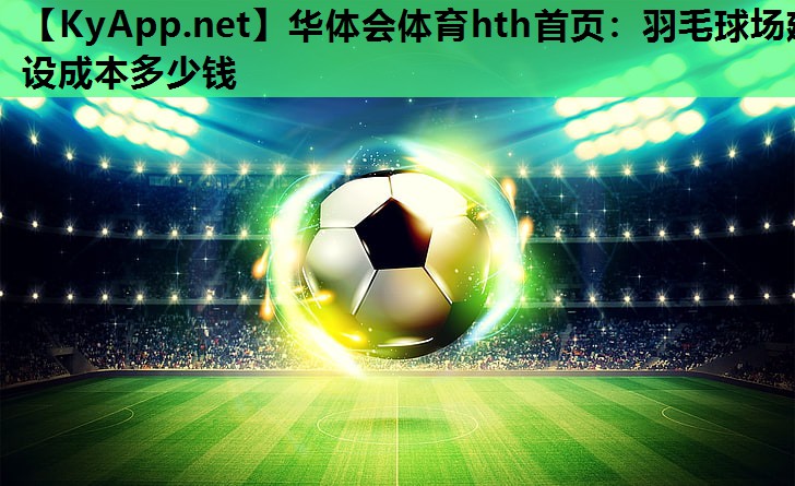 羽毛球场建设成本多少钱 羽毛球场建设成本多少钱