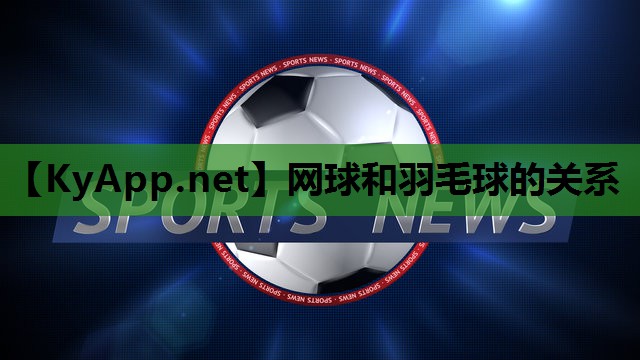 网球和羽毛球的关系 网球和羽毛球的关系