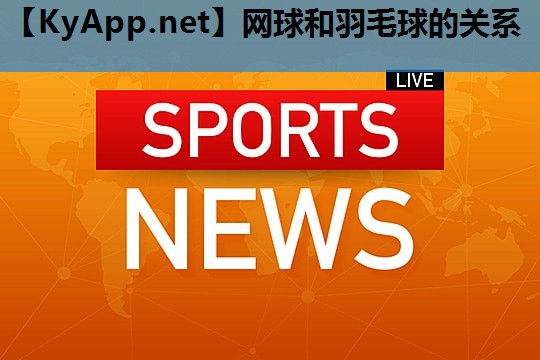 网球和羽毛球的关系 网球和羽毛球的关系