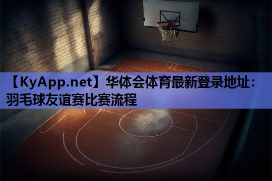 羽毛球友谊赛比赛流程 羽毛球友谊赛比赛流程