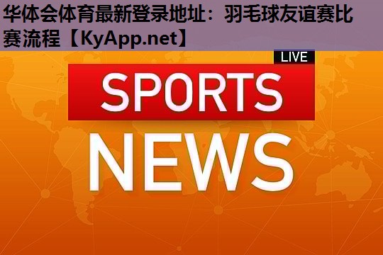 羽毛球友谊赛比赛流程 羽毛球友谊赛比赛流程